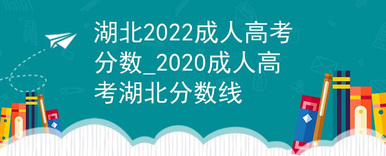 湖北2022成人高考分数_2020成人高考湖北分数线