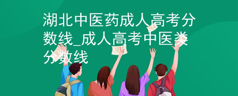 湖北中医药成人高考分数线_成人高考中医类分数线