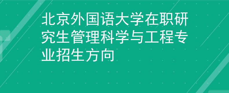 北京外国语大学在职研究生管理科学与工程专业招生方向
