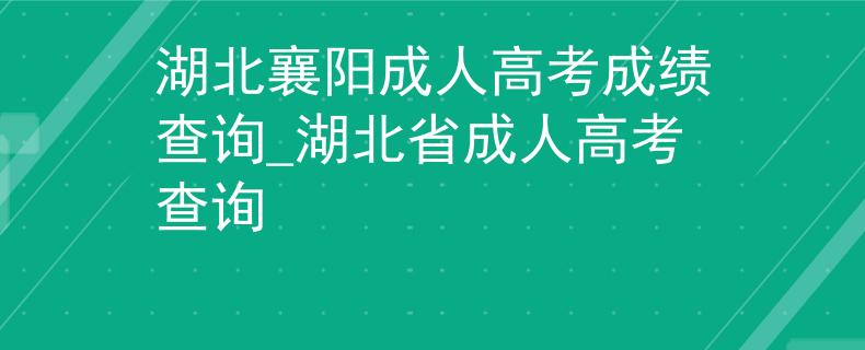 湖北襄阳成人高考成绩查询_湖北省成人高考查询