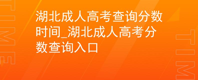 湖北成人高考查询分数时间_湖北成人高考分数查询入口 湖北成人高考查询分数时间_湖北成人高考分数查询入口