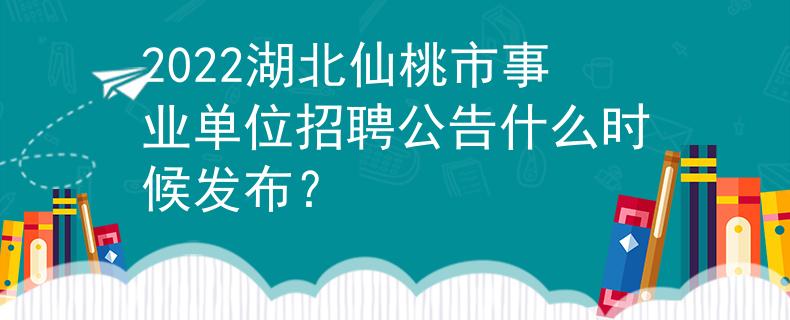 2022湖北仙桃市事业单位招聘公告什么时候发布？
