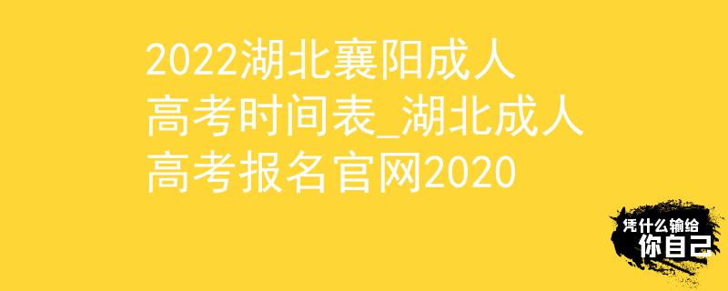 2022湖北襄阳成人高考时间表_湖北成人高考报名官网2020 2022湖北襄阳成人高考时间表_湖北成人高考报名官网2020