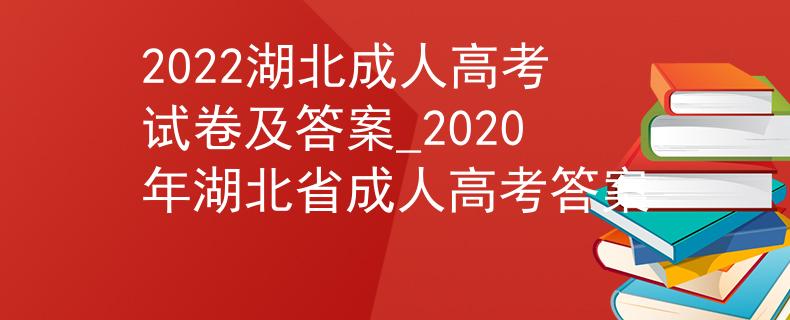 2022湖北成人高考试卷及答案_2020年湖北省成人高考答案