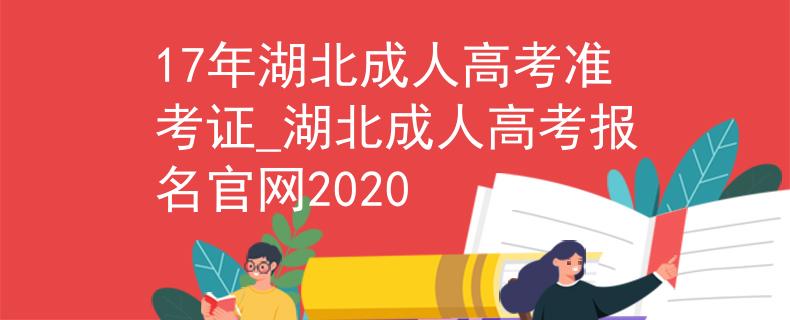 17年湖北成人高考准考证_湖北成人高考报名官网2020