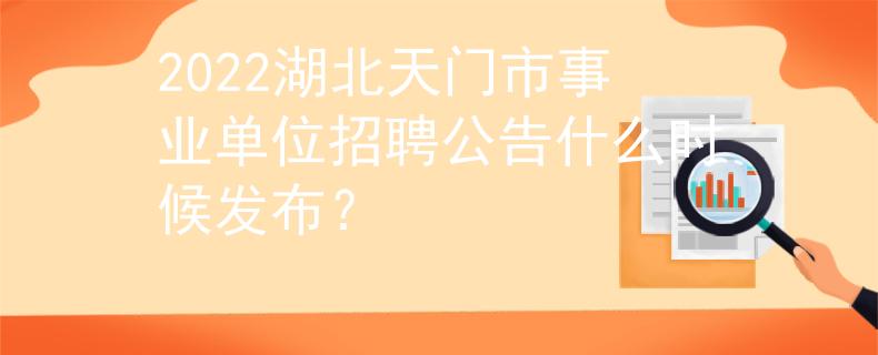 2022湖北天门市事业单位招聘公告什么时候发布？