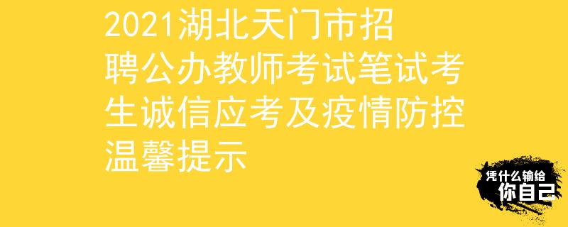 2021湖北天门市招聘公办教师考试笔试考生诚信应考及疫情防控温馨提示