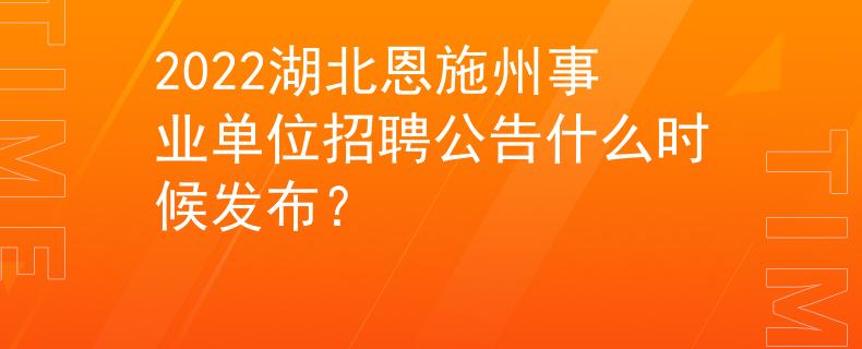 2022湖北恩施州事业单位招聘公告什么时候发布？
