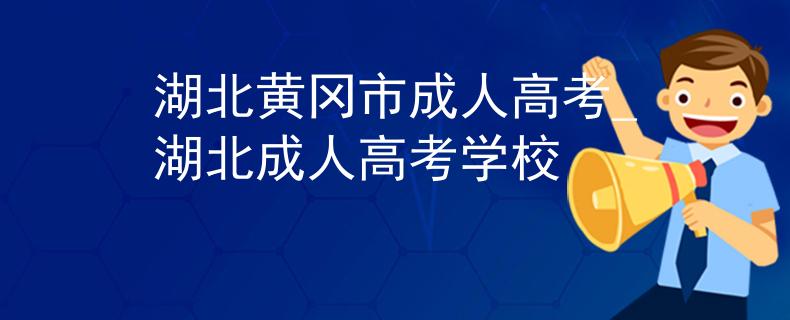 湖北黄冈市成人高考_湖北成人高考学校