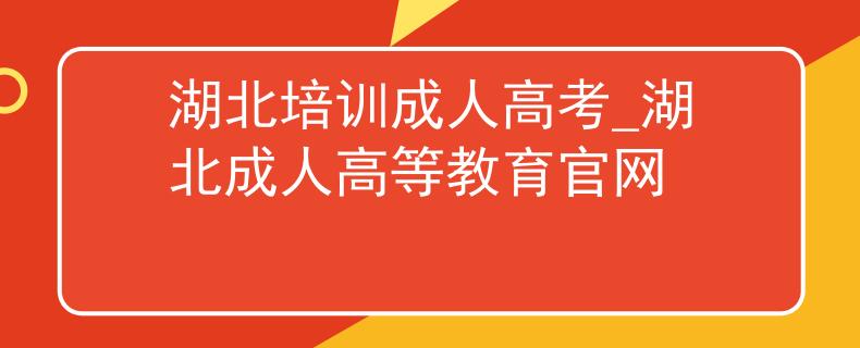 湖北培训成人高考_湖北成人高等教育官网