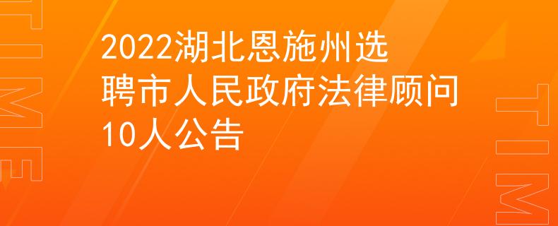 2022湖北恩施州选聘市人民政府法律顾问10人公告
