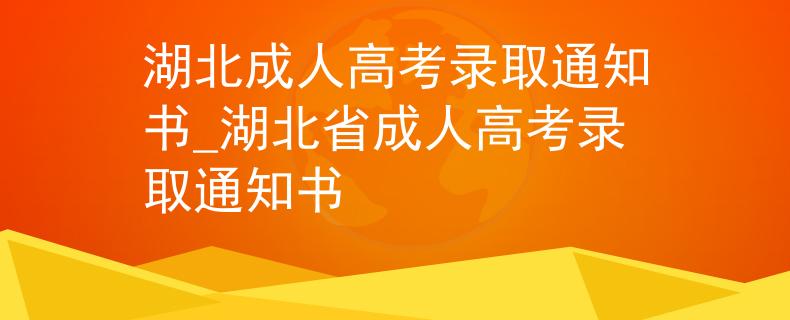 湖北成人高考录取通知书_湖北省成人高考录取通知书