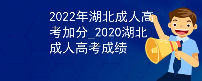 2022年湖北成人高考加分_2020湖北成人高考成绩