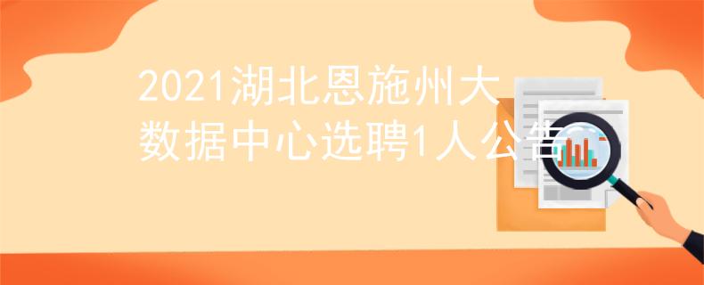 2021湖北恩施州大数据中心选聘1人公告