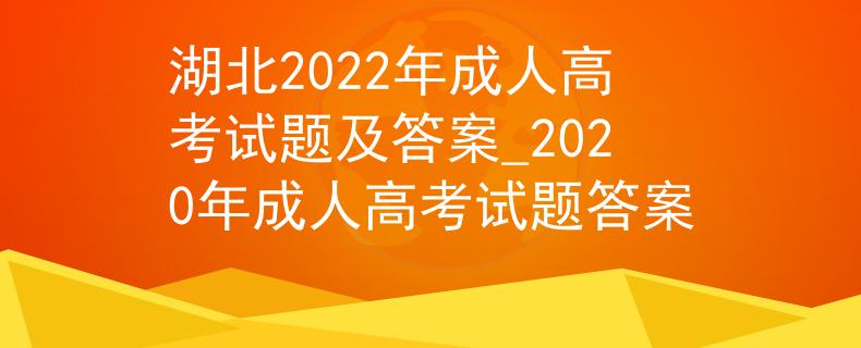 湖北2022年成人高考试题及答案_2020年成人高考试题答案