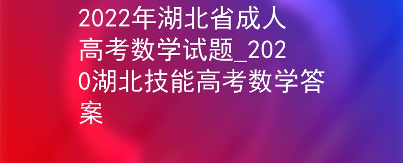 2022年湖北省成人高考数学试题_2020湖北技能高考数学答案