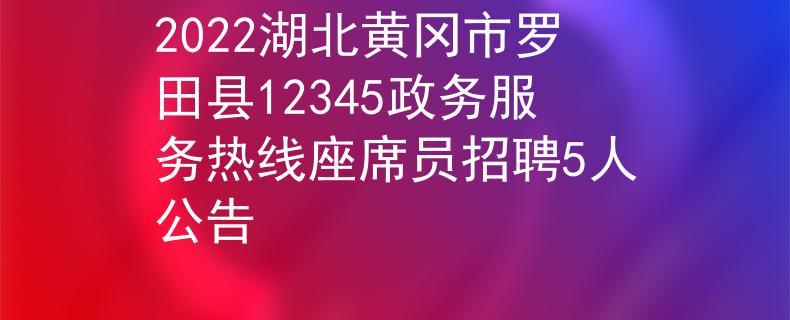 2022湖北黄冈市罗田县12345政务服务热线座席员招聘5人公告