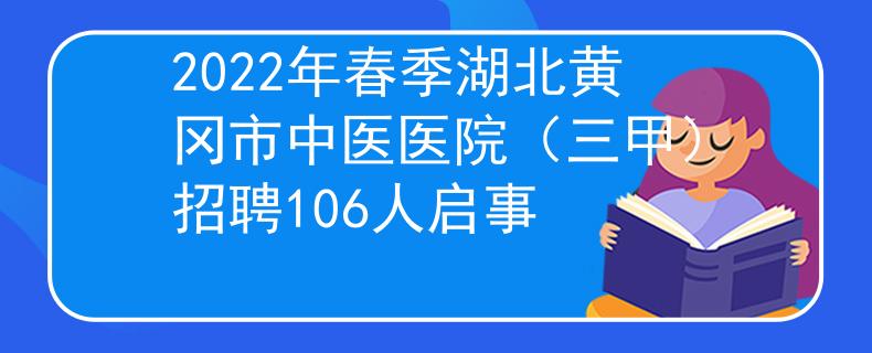 2022年春季湖北黄冈市中医医院（三甲）招聘106人启事