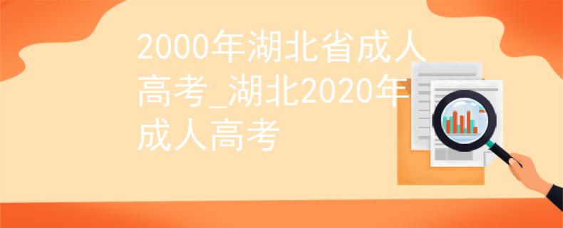 2000年湖北省成人高考_湖北2020年成人高考