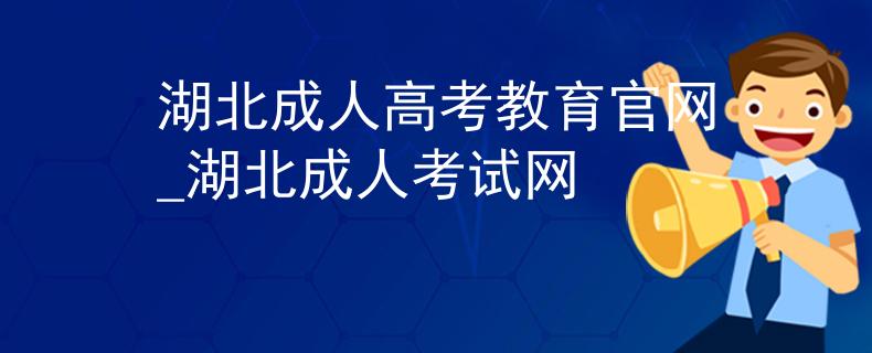 湖北成人高考教育官网_湖北成人考试网