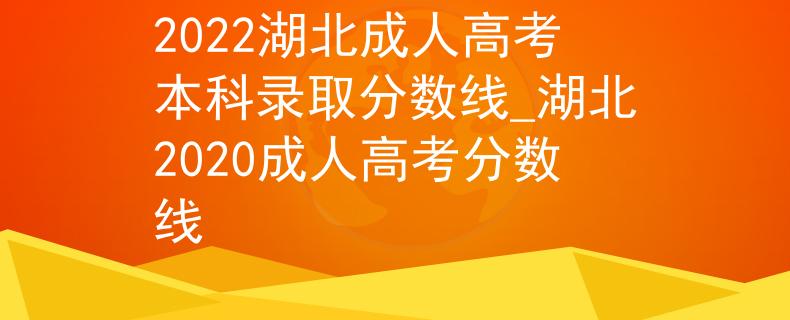 2022湖北成人高考本科录取分数线_湖北2020成人高考分数线