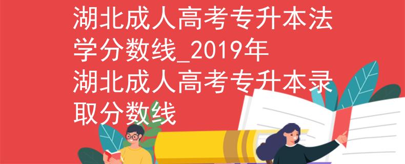 湖北成人高考专升本法学分数线_2019年湖北成人高考专升本录取分数线