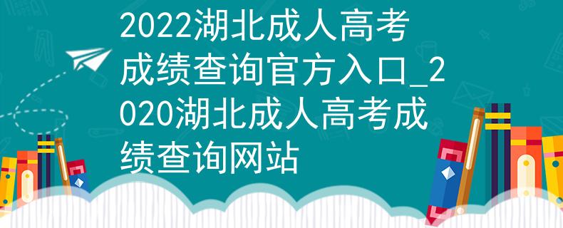 2022湖北成人高考成绩查询官方入口_2020湖北成人高考成绩查询网站