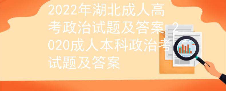 2022年湖北成人高考政治试题及答案_2020成人本科政治考试题及答案