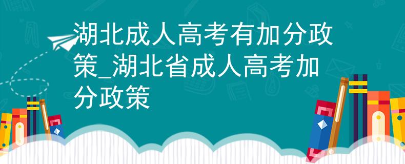 湖北成人高考有加分政策_湖北省成人高考加分政策