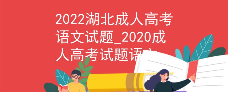2022湖北成人高考语文试题_2020成人高考试题语文
