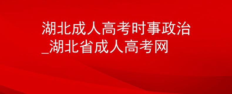 湖北成人高考时事政治_湖北省成人高考网
