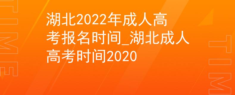 湖北2022年成人高考报名时间_湖北成人高考时间2020