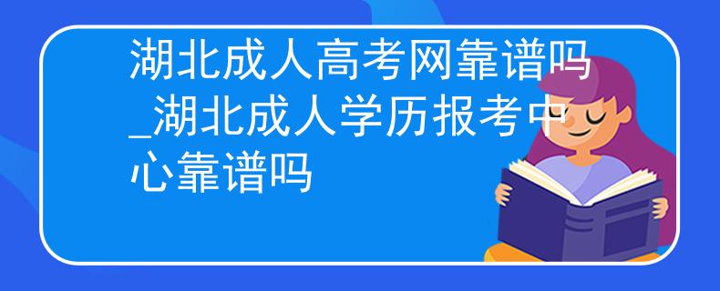 湖北成人高考网靠谱吗_湖北成人学历报考中心靠谱吗