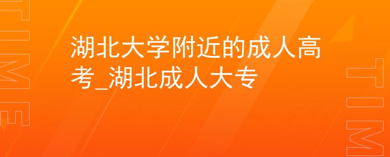 湖北大学附近的成人高考_湖北成人大专