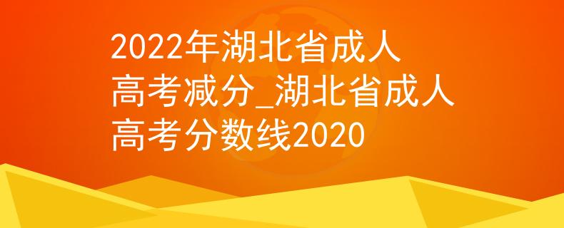 2022年湖北省成人高考减分_湖北省成人高考分数线2020