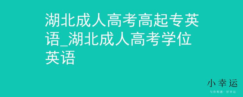 湖北成人高考高起专英语_湖北成人高考学位英语