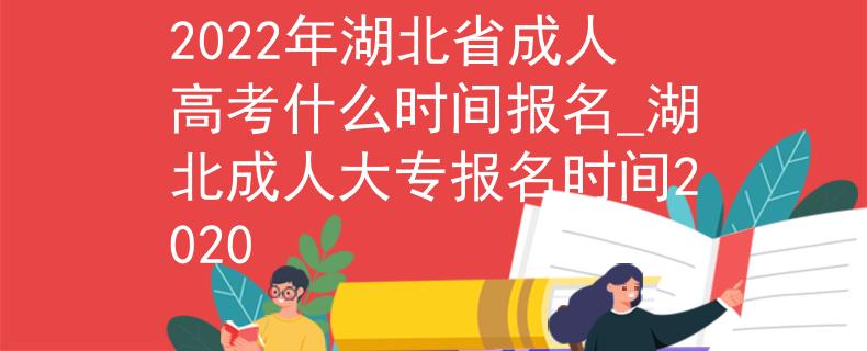 2022年湖北省成人高考什么时间报名_湖北成人大专报名时间2020 2022年湖北省成人高考什么时间报名_湖北成人大专报名时间2020