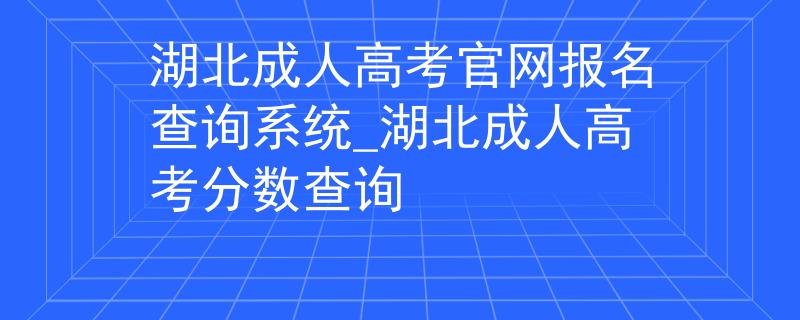 湖北成人高考官网报名查询系统_湖北成人高考分数查询