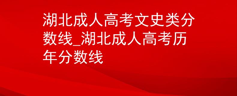 湖北成人高考文史类分数线_湖北成人高考历年分数线