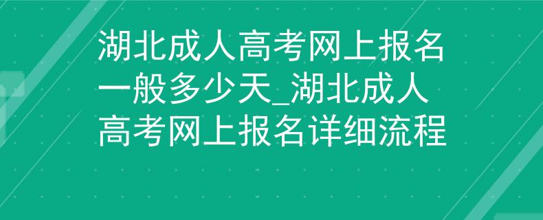 湖北成人高考网上报名一般多少天_湖北成人高考网上报名详细流程
