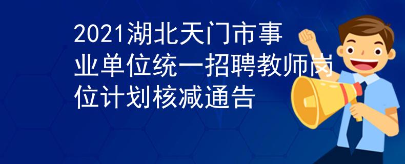 2021湖北天门市事业单位统一招聘教师岗位计划核减通告