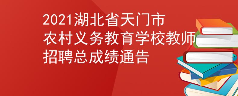 2021湖北省天门市农村义务教育学校教师招聘总成绩通告