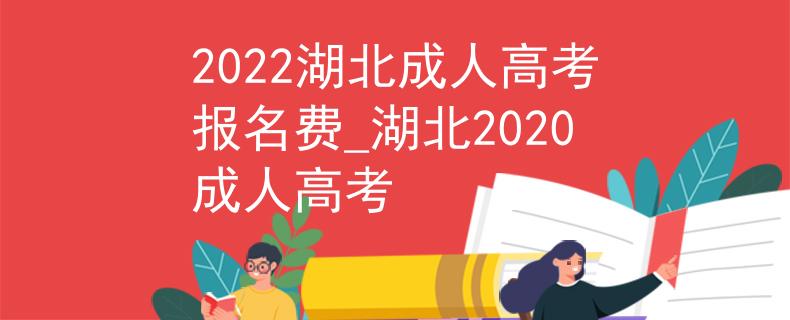 2022湖北成人高考报名费_湖北2020成人高考