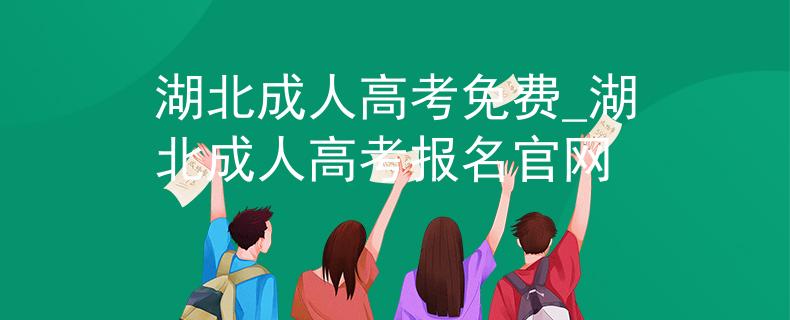 湖北成人高考免费_湖北成人高考报名官网