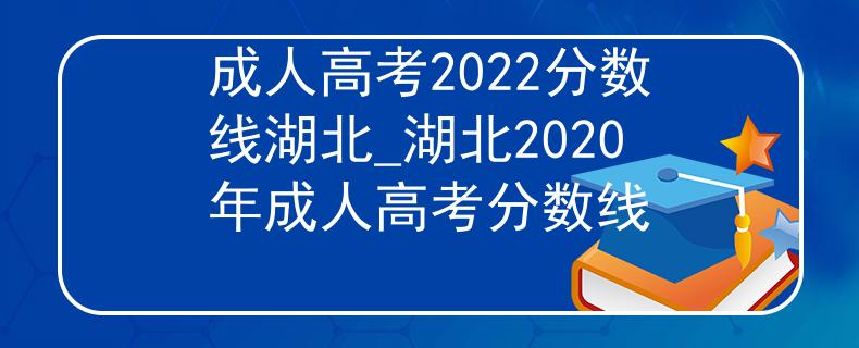 成人高考2022分数线湖北_湖北2020年成人高考分数线