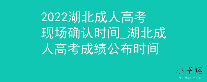2022湖北成人高考现场确认时间_湖北成人高考成绩公布时间