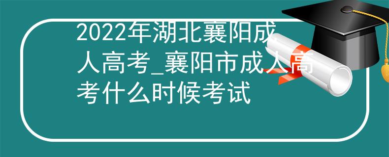 2022年湖北襄阳成人高考_襄阳市成人高考什么时候考试