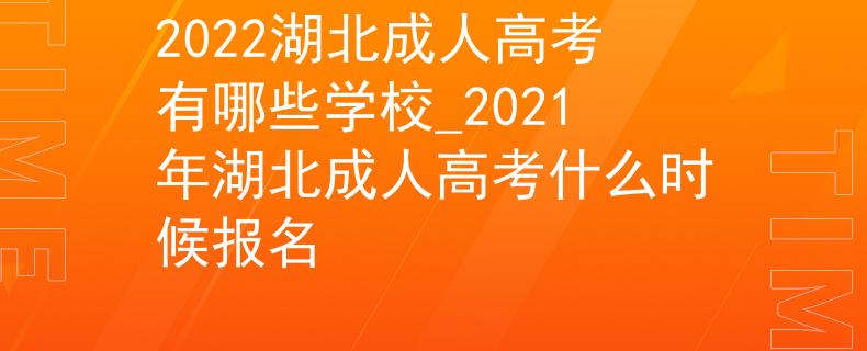 2022湖北成人高考有哪些学校_2021年湖北成人高考什么时候报名