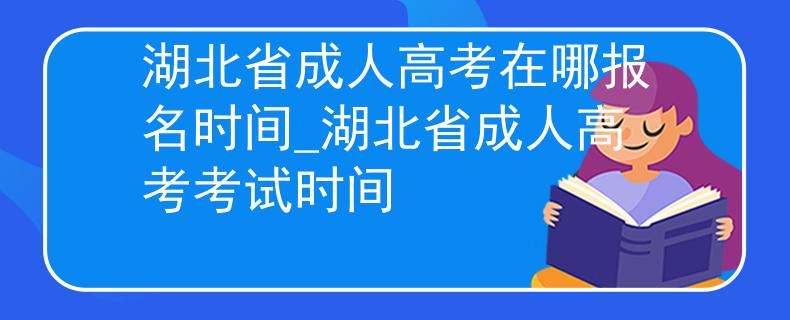 湖北省成人高考在哪报名时间_湖北省成人高考考试时间