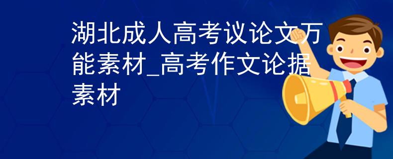湖北成人高考议论文万能素材_高考作文论据素材